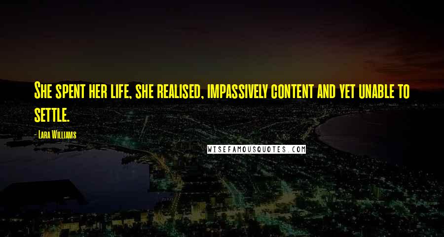 Lara Williams quotes: She spent her life, she realised, impassively content and yet unable to settle.
