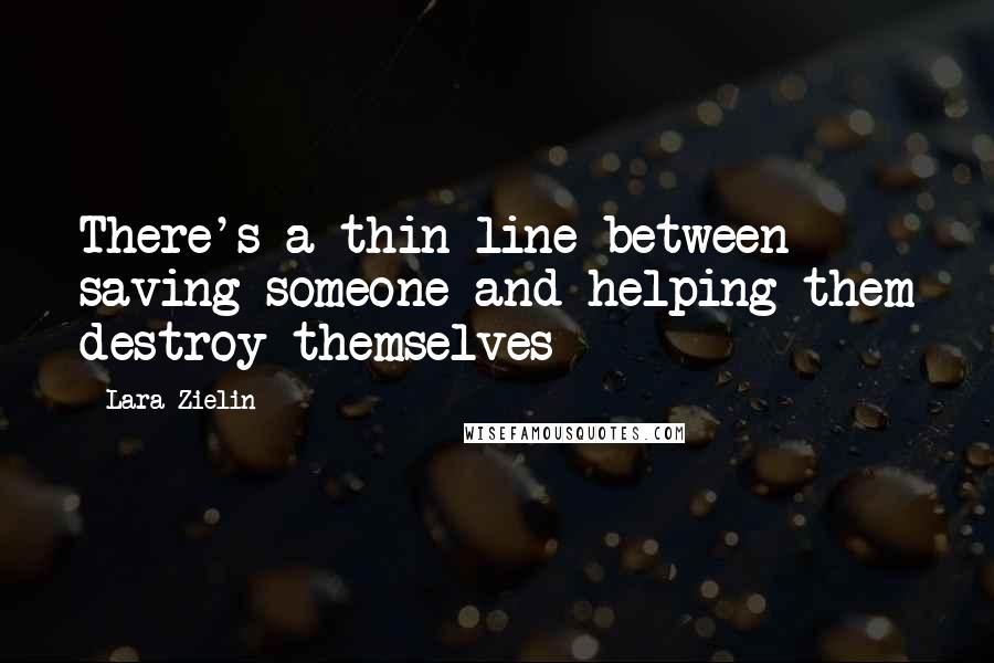 Lara Zielin quotes: There's a thin line between saving someone and helping them destroy themselves