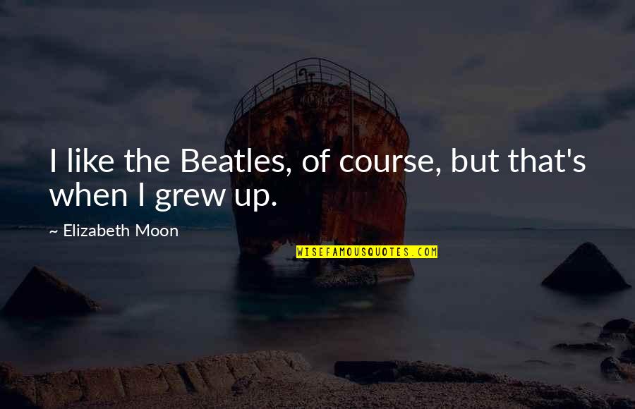 Larabees Quotes By Elizabeth Moon: I like the Beatles, of course, but that's Larabees Quotes By Elizabeth Moon: I like the Beatles, of course, but that's