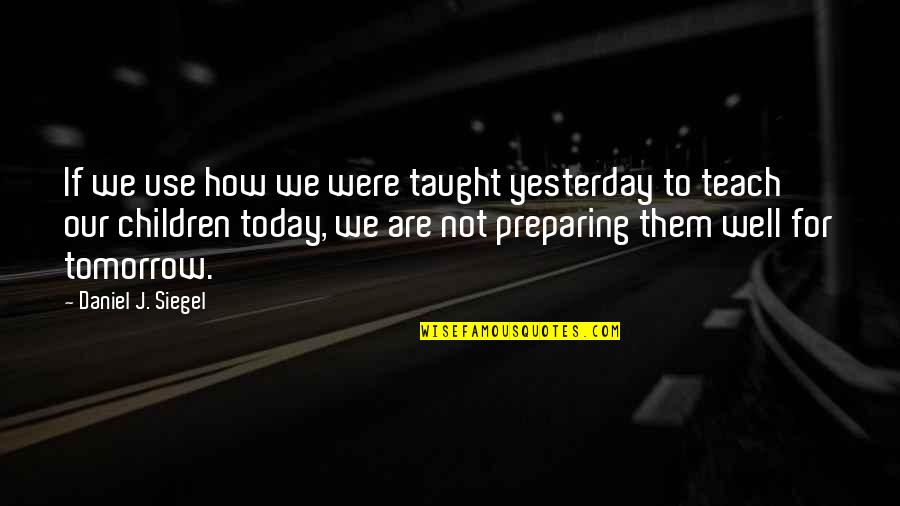 Larabie Plant Quotes By Daniel J. Siegel: If we use how we were taught yesterday