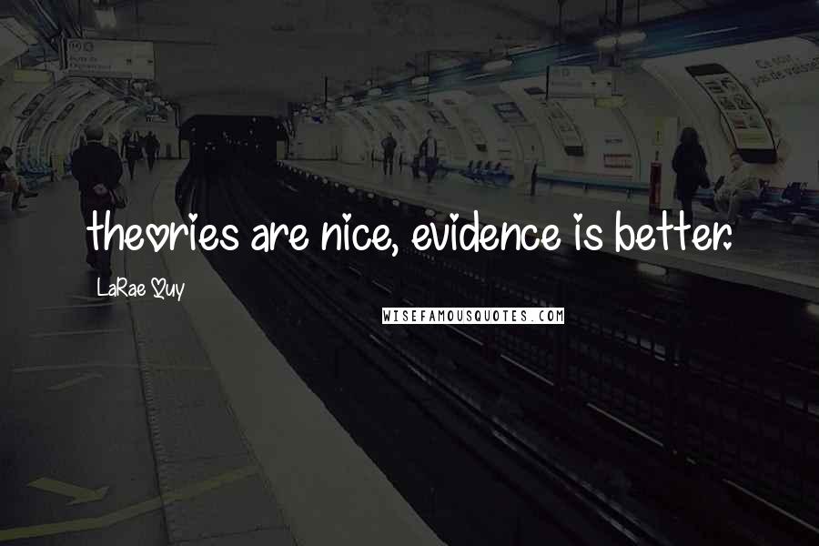 LaRae Quy quotes: theories are nice, evidence is better.