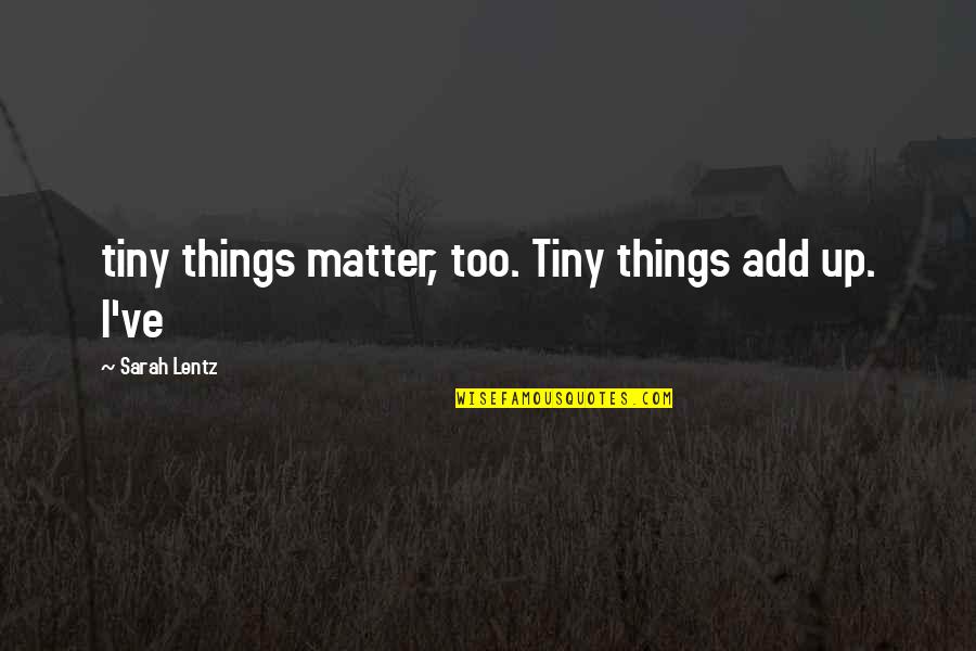 Larah Lee Quotes By Sarah Lentz: tiny things matter, too. Tiny things add up.