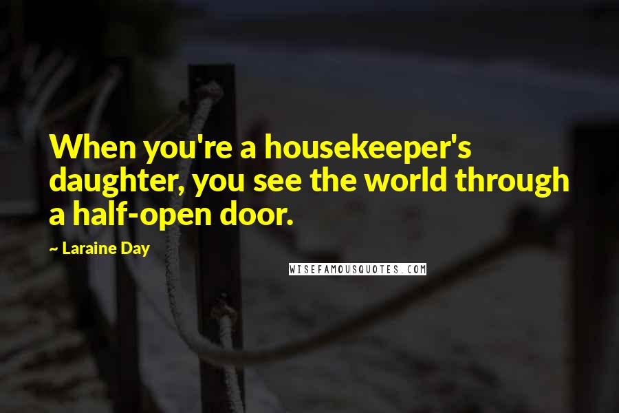 Laraine Day quotes: When you're a housekeeper's daughter, you see the world through a half-open door.
