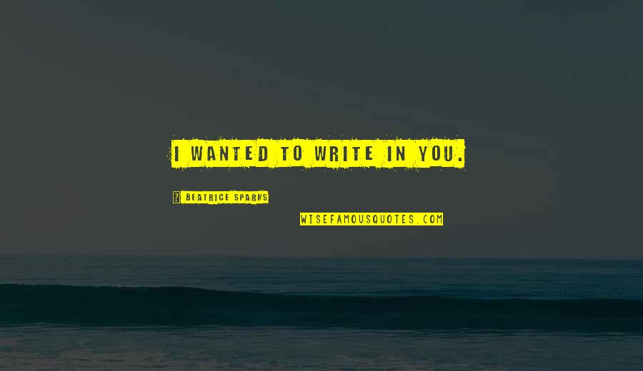 Laramee Paradise Quotes By Beatrice Sparks: I wanted to write in you.