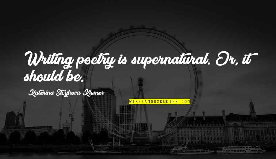 Laramie Simpsons Quotes By Katerina Stoykova Klemer: Writing poetry is supernatural. Or, it should be.