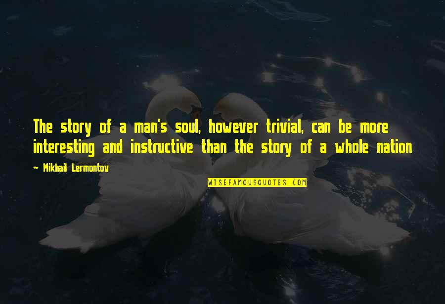 Laramy Quotes By Mikhail Lermontov: The story of a man's soul, however trivial, Laramy Quotes By Mikhail Lermontov: The story of a man's soul, however trivial,