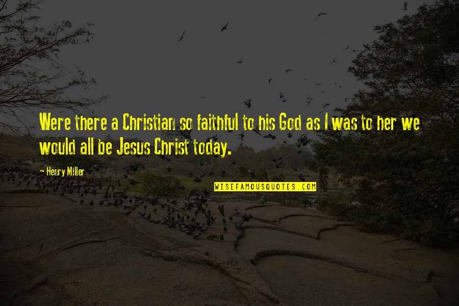 Laranjas Vermelhas Quotes By Henry Miller: Were there a Christian so faithful to his Laranjas Vermelhas Quotes By Henry Miller: Were there a Christian so faithful to his