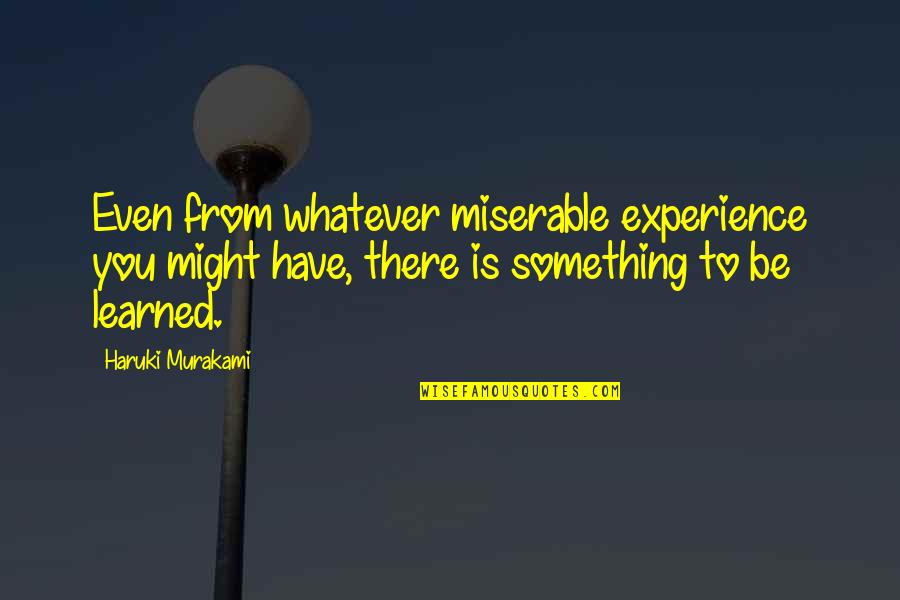 Laranjeira Arvore Quotes By Haruki Murakami: Even from whatever miserable experience you might have, Laranjeira Arvore Quotes By Haruki Murakami: Even from whatever miserable experience you might have,