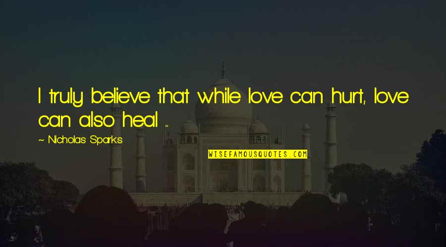 Laranjeiro Concelho Quotes By Nicholas Sparks: I truly believe that while love can hurt, Laranjeiro Concelho Quotes By Nicholas Sparks: I truly believe that while love can hurt,