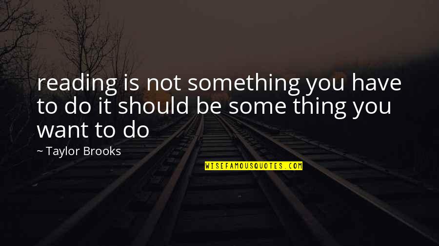 Laranjeiro Concelho Quotes By Taylor Brooks: reading is not something you have to do