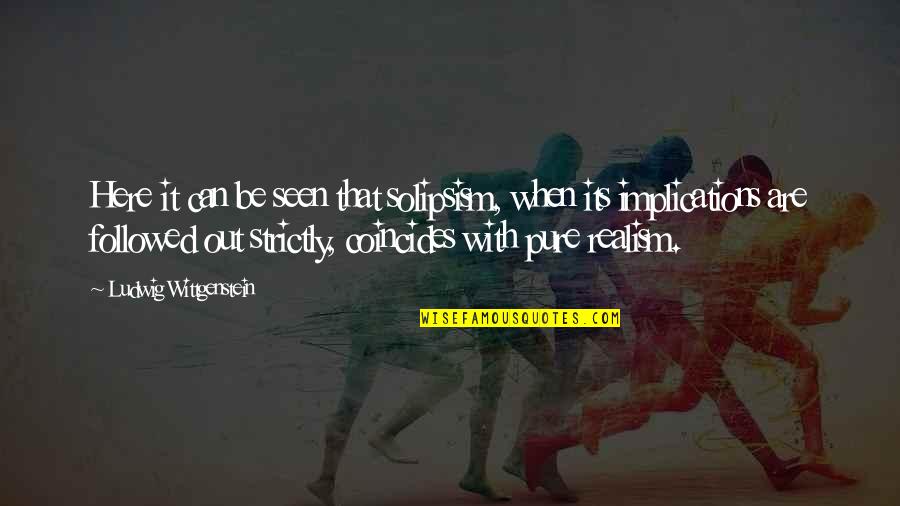 Laras House Quotes By Ludwig Wittgenstein: Here it can be seen that solipsism, when Laras House Quotes By Ludwig Wittgenstein: Here it can be seen that solipsism, when