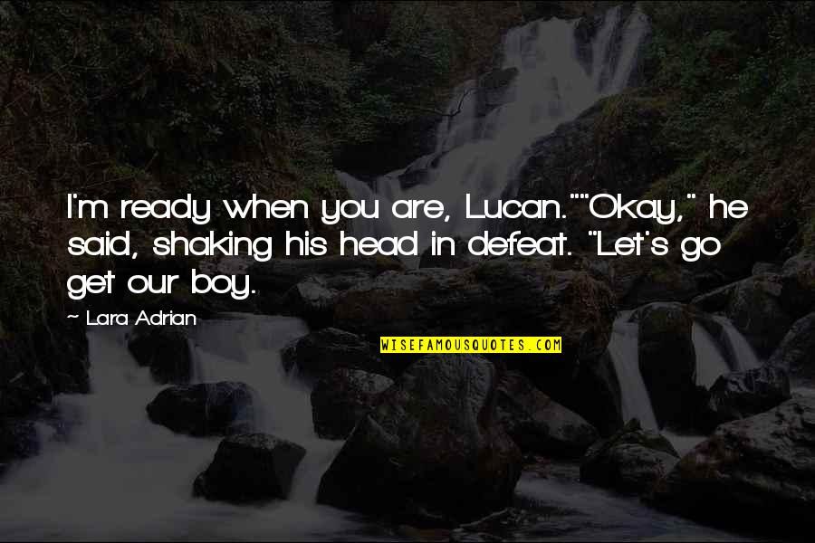 Lara's Quotes By Lara Adrian: I'm ready when you are, Lucan.""Okay," he said,
