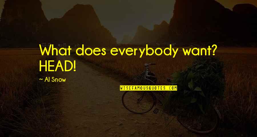 Larbi Benbarek Quotes By Al Snow: What does everybody want? HEAD! Larbi Benbarek Quotes By Al Snow: What does everybody want? HEAD!