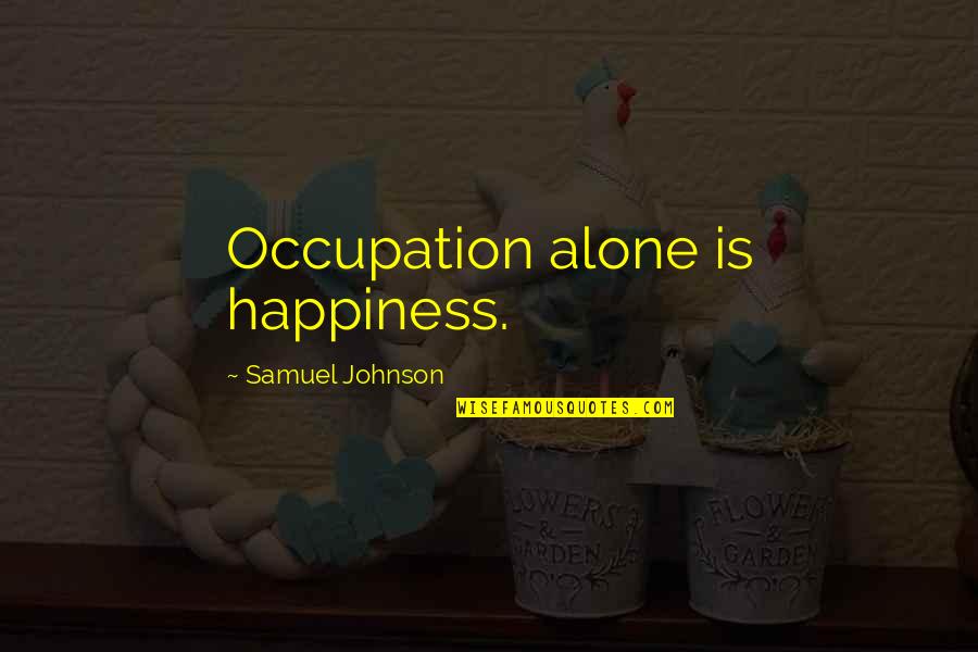 Larby And Associates Quotes By Samuel Johnson: Occupation alone is happiness. Larby And Associates Quotes By Samuel Johnson: Occupation alone is happiness.