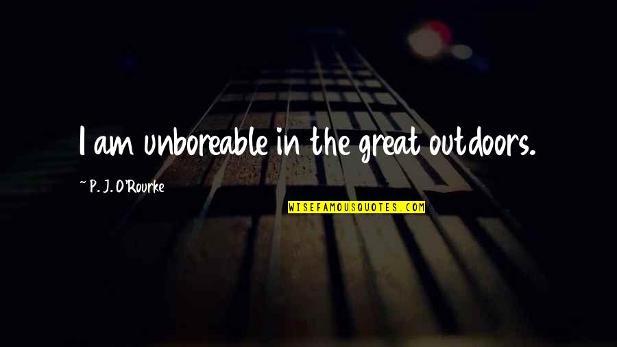 Larcenies Quotes By P. J. O'Rourke: I am unboreable in the great outdoors.