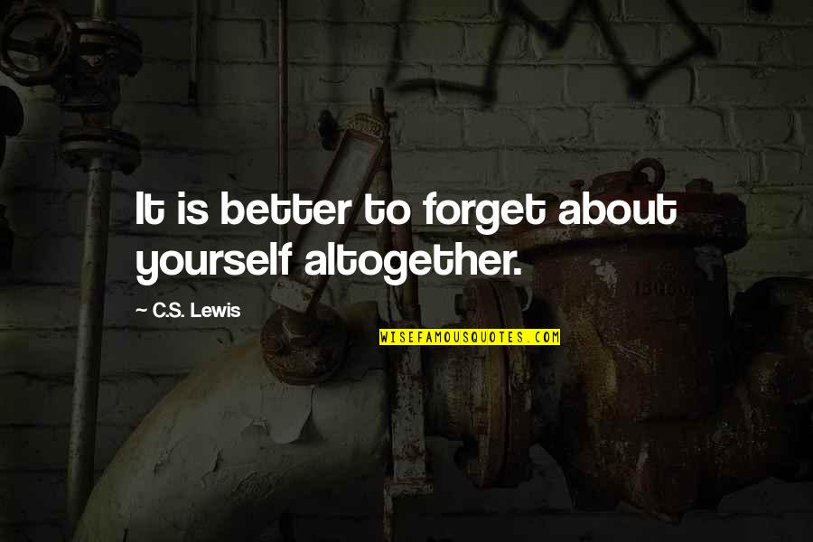 Larceny By Trick Quotes By C.S. Lewis: It is better to forget about yourself altogether. Larceny By Trick Quotes By C.S. Lewis: It is better to forget about yourself altogether.