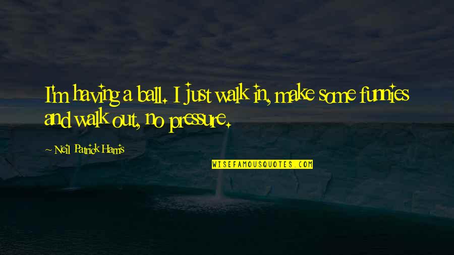 Larchenhof Quotes By Neil Patrick Harris: I'm having a ball. I just walk in,