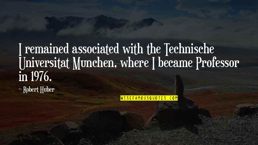 Larded Quotes By Robert Huber: I remained associated with the Technische Universitat Munchen,