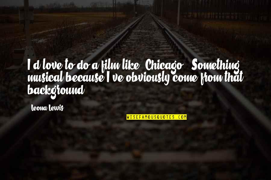 Lardier Quotes By Leona Lewis: I'd love to do a film like 'Chicago.' Lardier Quotes By Leona Lewis: I'd love to do a film like 'Chicago.'