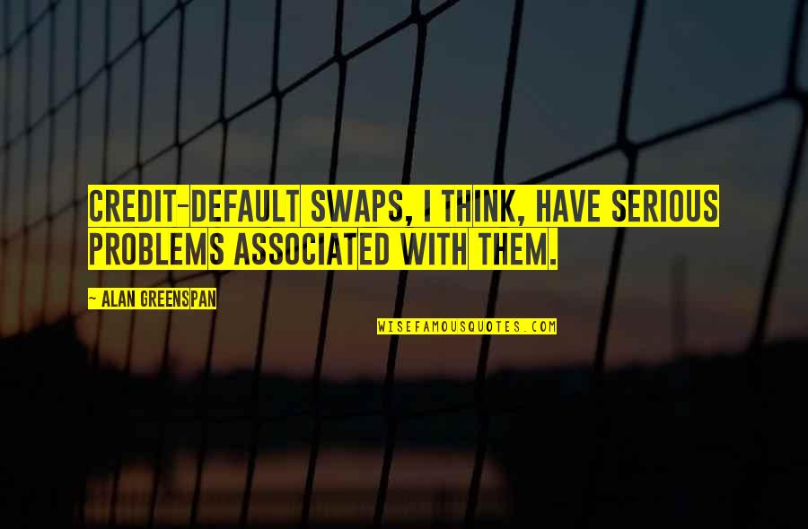 Lardieri Armando Quotes By Alan Greenspan: Credit-default swaps, I think, have serious problems associated