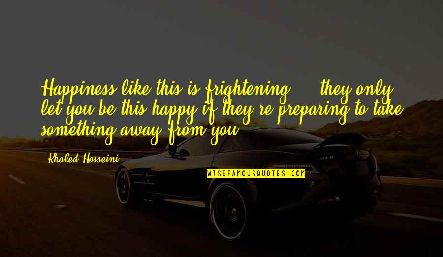 Lardieri Armando Quotes By Khaled Hosseini: Happiness like this is frightening ... they only