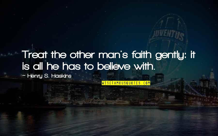 Lardieri Quotes By Henry S. Haskins: Treat the other man's faith gently: it is Lardieri Quotes By Henry S. Haskins: Treat the other man's faith gently: it is