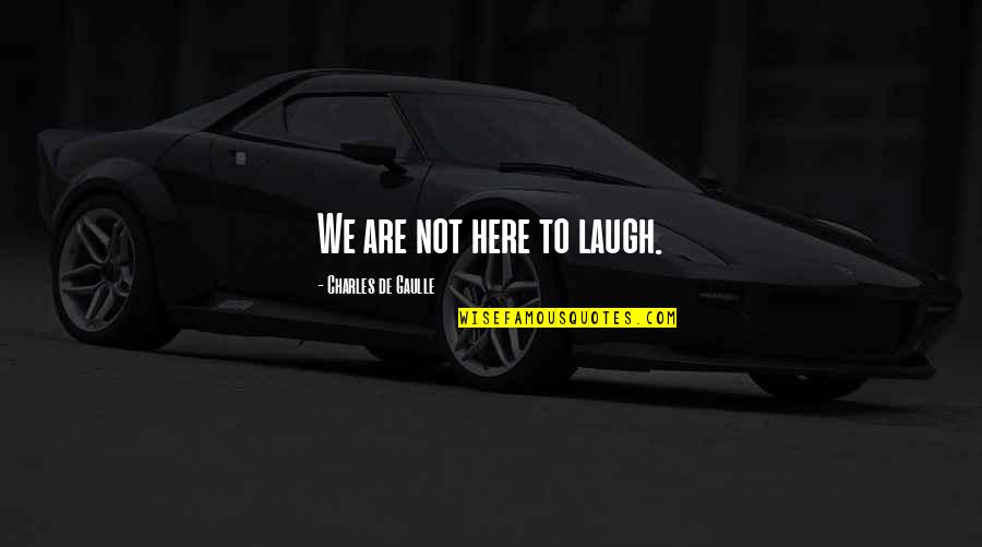 Lardner Group Quotes By Charles De Gaulle: We are not here to laugh. Lardner Group Quotes By Charles De Gaulle: We are not here to laugh.