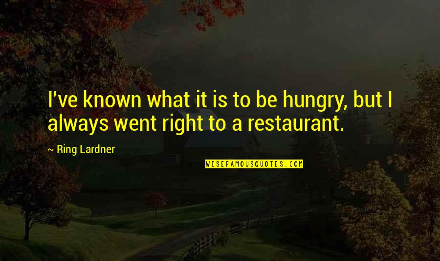 Lardner Quotes By Ring Lardner: I've known what it is to be hungry,