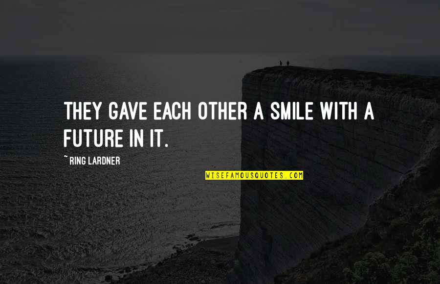 Lardner Quotes By Ring Lardner: They gave each other a smile with a Lardner Quotes By Ring Lardner: They gave each other a smile with a