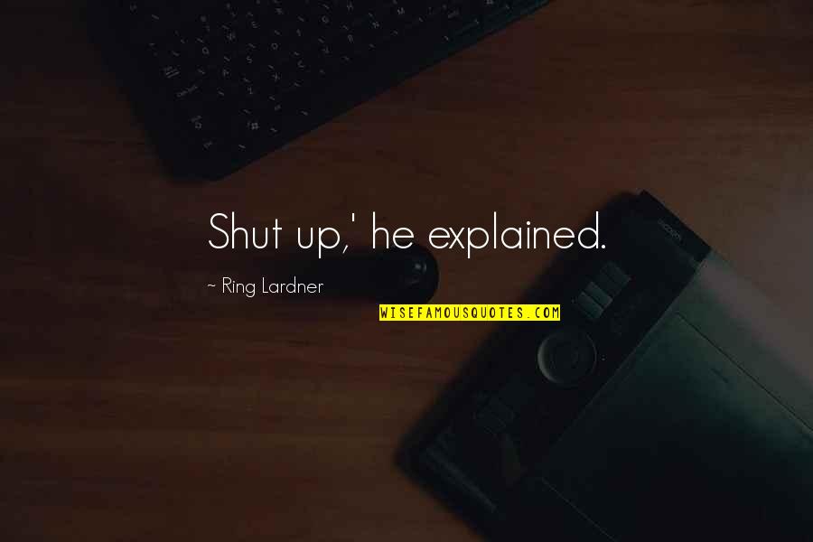 Lardner Quotes By Ring Lardner: Shut up,' he explained. Lardner Quotes By Ring Lardner: Shut up,' he explained.