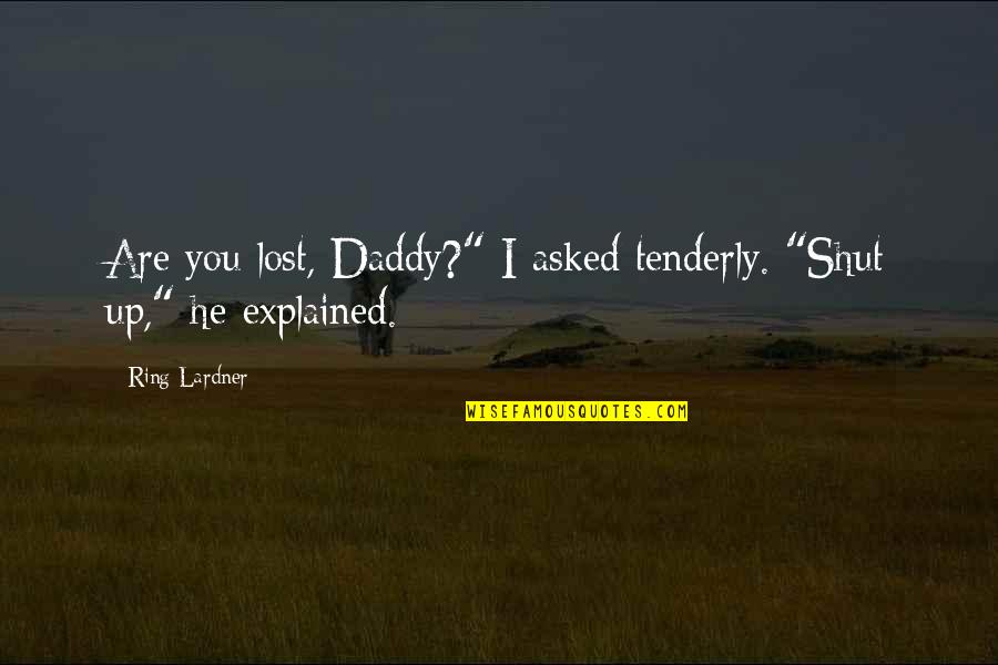 Lardner Quotes By Ring Lardner: Are you lost, Daddy?" I asked tenderly. "Shut
