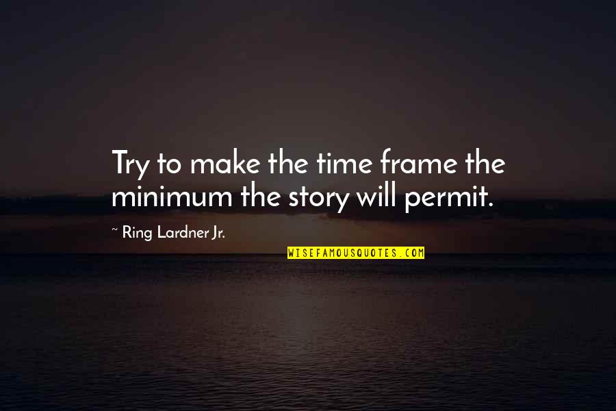 Lardner Quotes By Ring Lardner Jr.: Try to make the time frame the minimum Lardner Quotes By Ring Lardner Jr.: Try to make the time frame the minimum