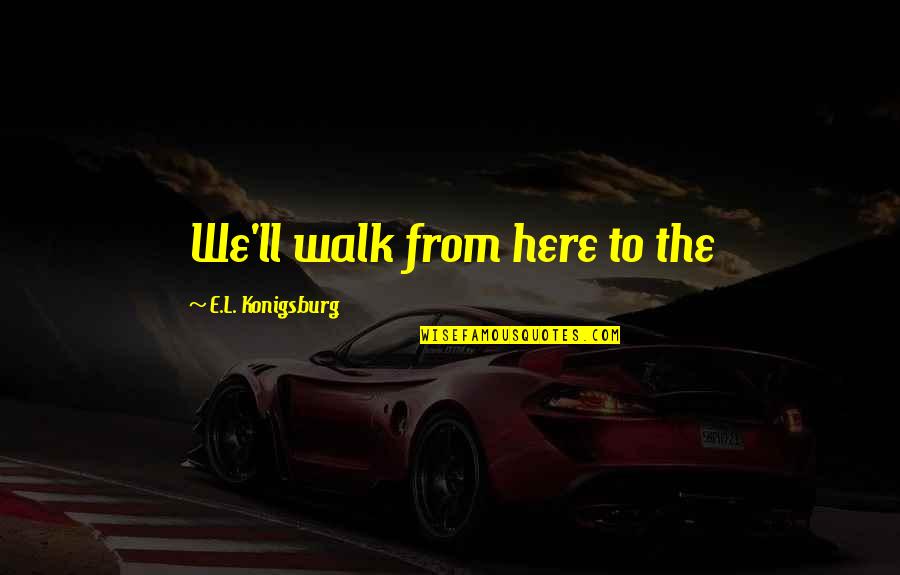 Lardners Law Quotes By E.L. Konigsburg: We'll walk from here to the Lardners Law Quotes By E.L. Konigsburg: We'll walk from here to the