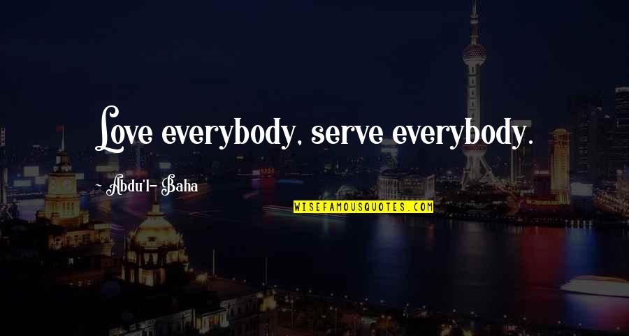 Lardy Quotes By Abdu'l- Baha: Love everybody, serve everybody.