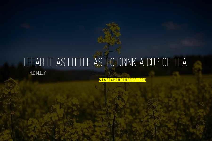 Larella Quotes By Ned Kelly: I fear it as little as to drink Larella Quotes By Ned Kelly: I fear it as little as to drink