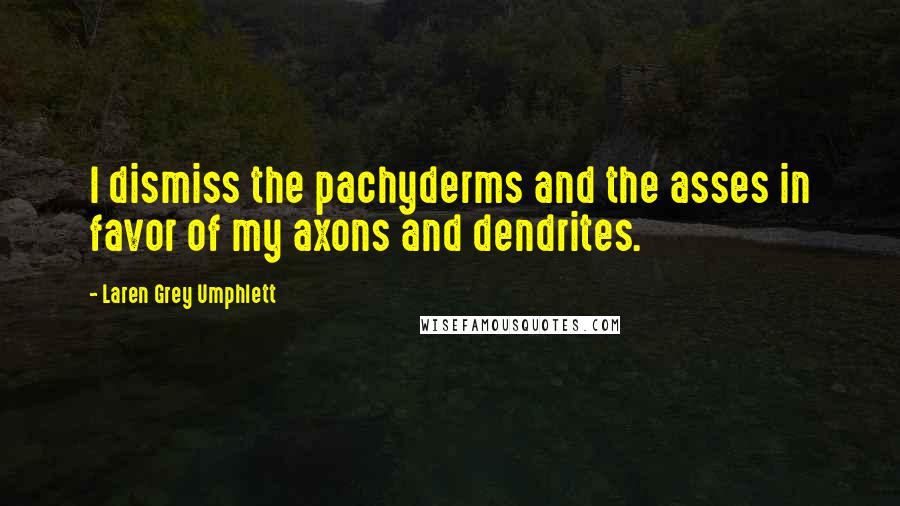 Laren Grey Umphlett quotes: I dismiss the pachyderms and the asses in favor of my axons and dendrites.