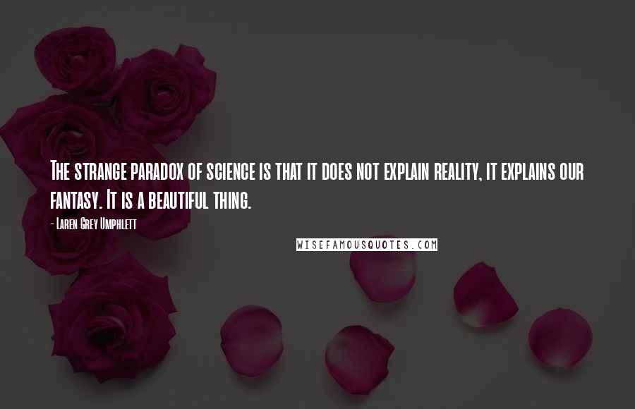 Laren Grey Umphlett quotes: The strange paradox of science is that it does not explain reality, it explains our fantasy. It is a beautiful thing.