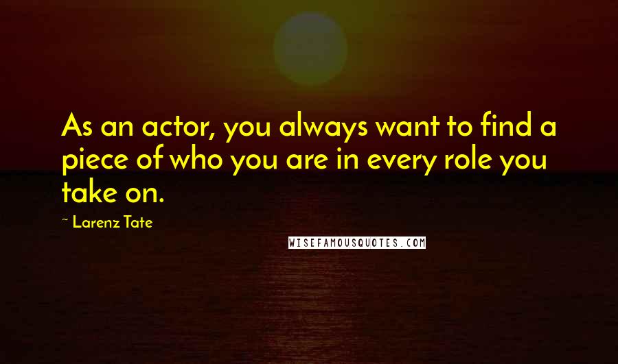Larenz Tate quotes: As an actor, you always want to find a piece of who you are in every role you take on.