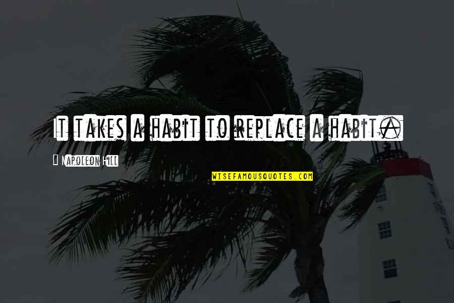 Laressa Sherry Quotes By Napoleon Hill: It takes a habit to replace a habit. Laressa Sherry Quotes By Napoleon Hill: It takes a habit to replace a habit.