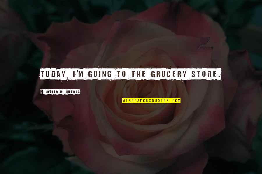 Larey Quotes By Javier O. Huerta: Today, I'm going to the grocery store.