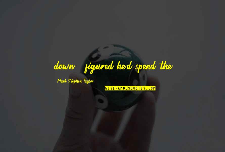 Largas Filas Quotes By Mark Stephen Taylor: down - figured he'd spend the Largas Filas Quotes By Mark Stephen Taylor: down - figured he'd spend the