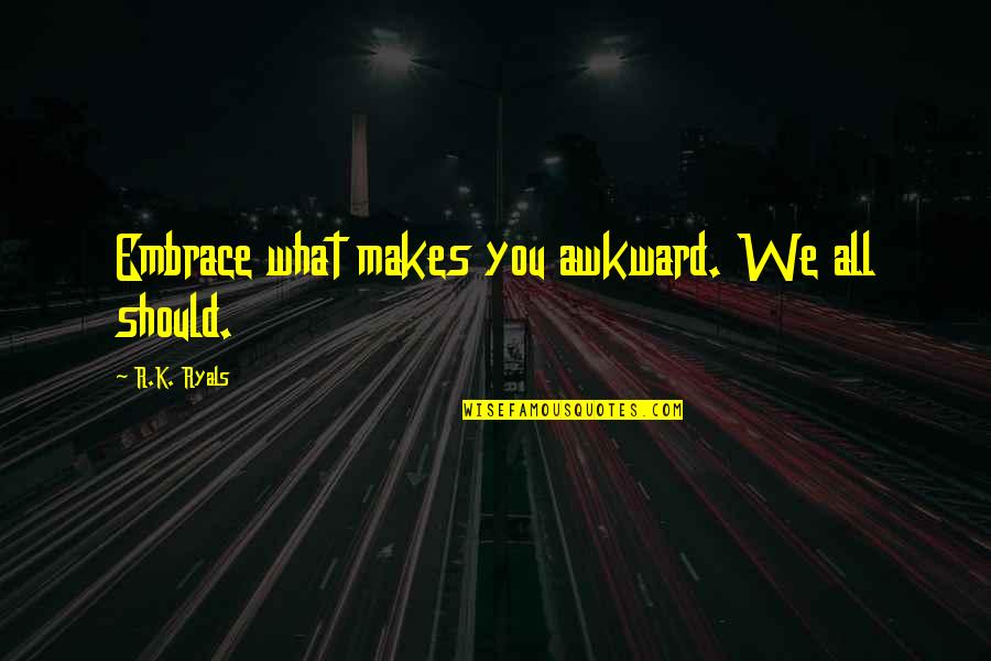 Large And In Charge Quotes By R.K. Ryals: Embrace what makes you awkward. We all should.