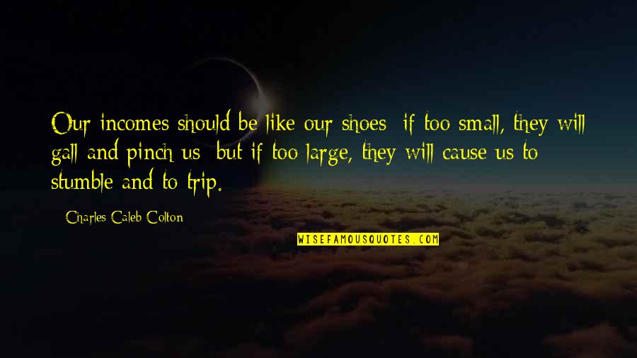 Large And Small Quotes By Charles Caleb Colton: Our incomes should be like our shoes; if