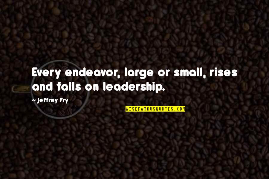 Large And Small Quotes By Jeffrey Fry: Every endeavor, large or small, rises and falls