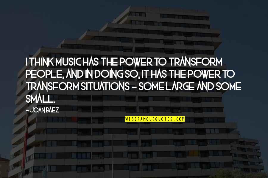 Large And Small Quotes By Joan Baez: I think music has the power to transform
