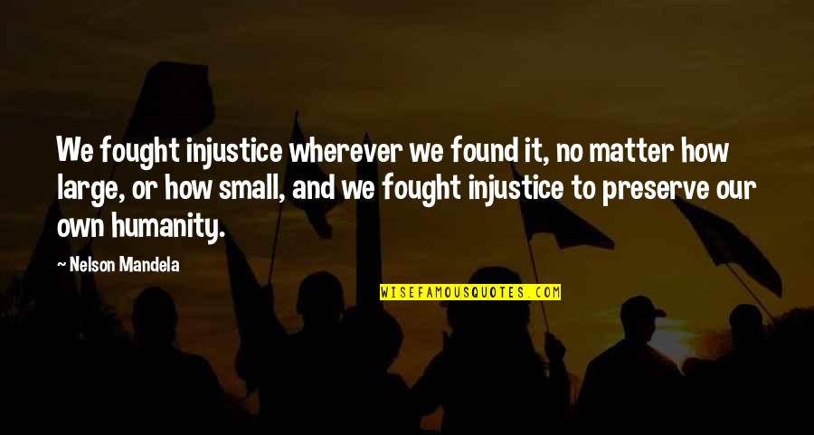 Large And Small Quotes By Nelson Mandela: We fought injustice wherever we found it, no