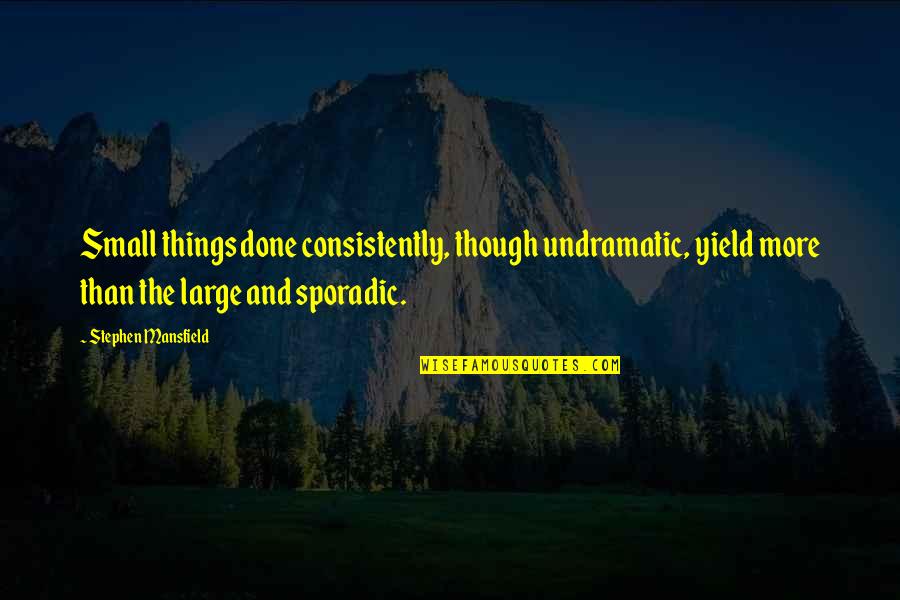 Large And Small Quotes By Stephen Mansfield: Small things done consistently, though undramatic, yield more