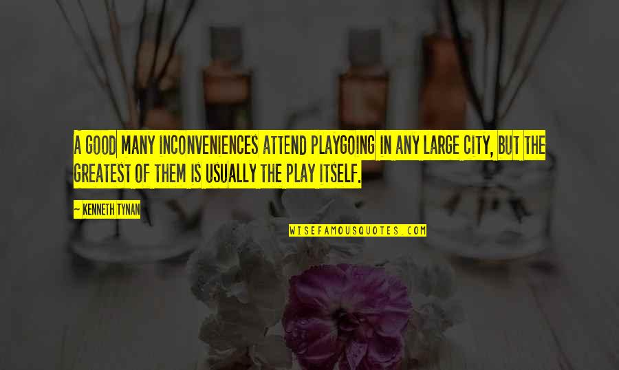 Large Cities Quotes By Kenneth Tynan: A good many inconveniences attend playgoing in any