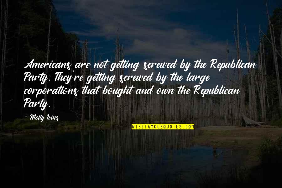 Large Corporations Quotes By Molly Ivins: Americans are not getting screwed by the Republican