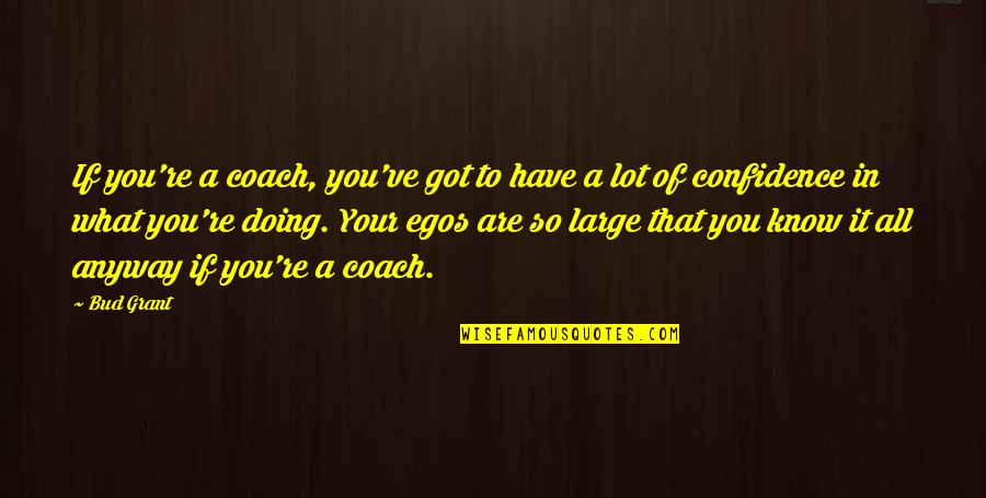 Large Egos Quotes By Bud Grant: If you're a coach, you've got to have